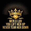 Wen U Luv You Lift Her Up Never Tear Her Down design