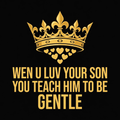 Wen U Luv Your Son You Teach Him To Be Gentle design