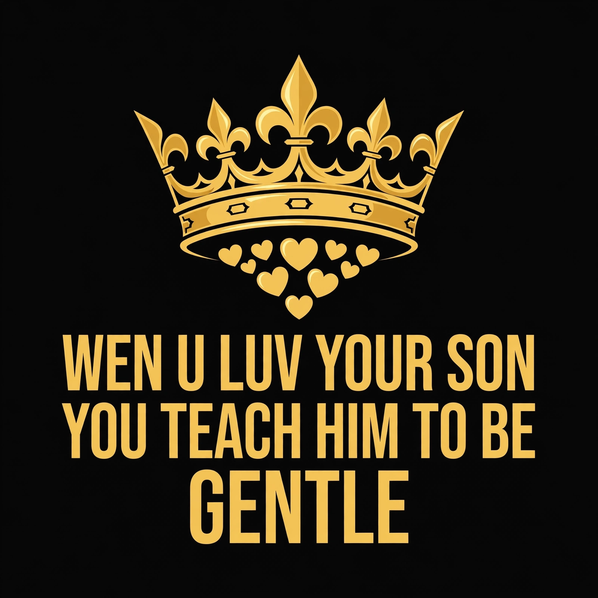 Wen U Luv Your Son You Teach Him To Be Gentle design