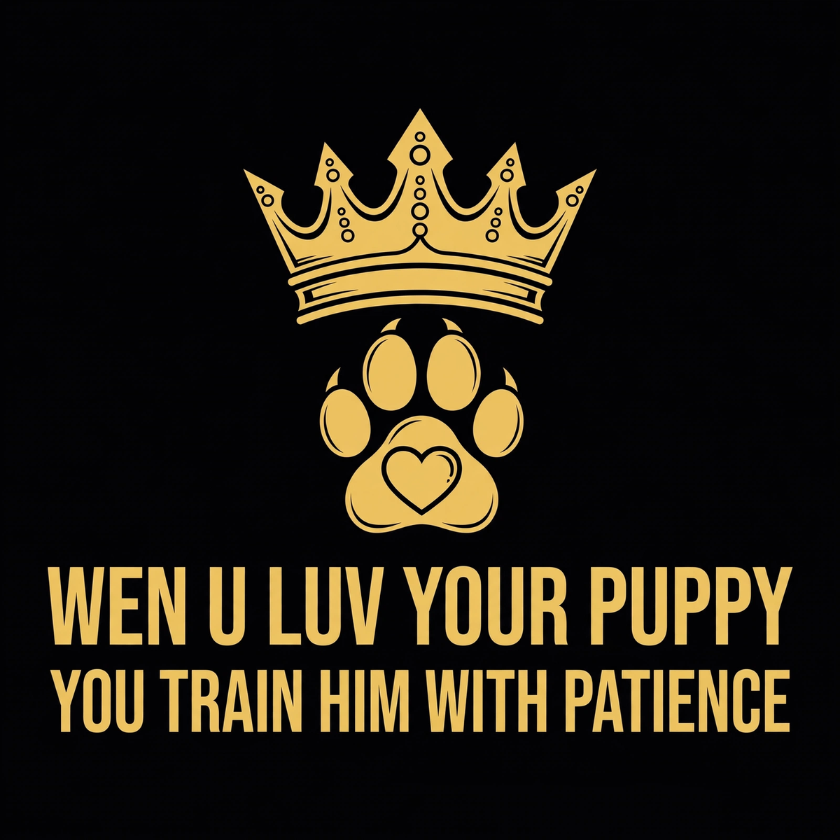 Wen U Luv Your Puppy You Train Him With Patience design